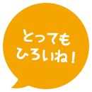 とってもひろいね！