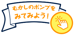 むかしのポンプをみてみよう！