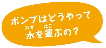 ポンプはどうやって水を運ぶの？