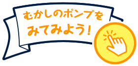 むかしのポンプをみてみよう!