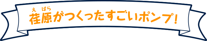 荏原がつくったすごいポンプ!