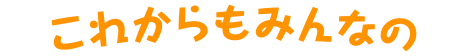 これからもみんなの